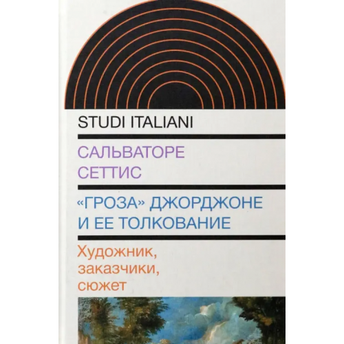 Новое литературное обозрение "Гроза" Джорджоне и ее толкование. Художник, заказчики, сюжет Сеттис Сальваторе