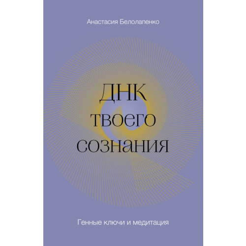 Эксмо-Пресс ДНК твоего сознания. Генные ключи и медитация Белолапенко Анастасия Юрьевна