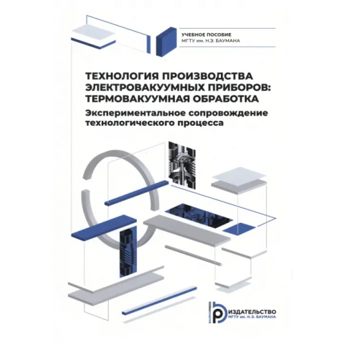 Издательство МГТУ им. Н.Э.Баумана Технология производства электровакуумных приборов. Термовакуумная обработка. Экспериментальное сопровождение технологического процесса Ли Илларион Павлович, Бычков Сергей Павлович, Петров Владимир Семенович