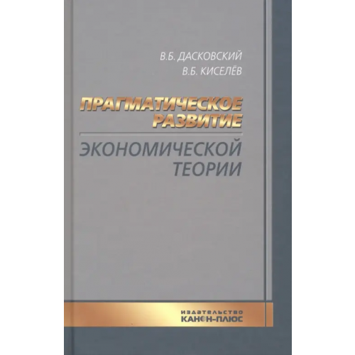 Канон+ Прагматическое развитие экономической теории Дасковский Вадим Борисович, Киселев Владимир Борисович