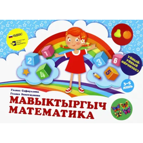 Татарское книжное Издательство Мавыктыргыч математика. "Уйный-Уйный өйрәнәбез" сериясе. Уку-укыту басмасы Сафиуллина Гульназ Минтагировна, Ахметзянова Гульназ Ришатовна