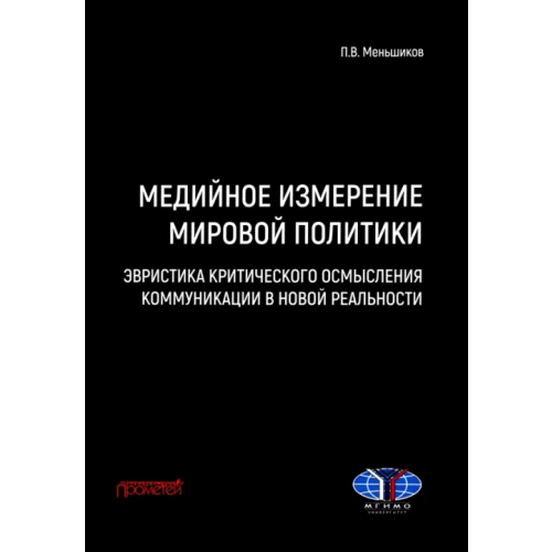 Прометей Медийное измерение мировой политики. Эвристика критического осмысления коммуникации в новой реальности Меньшиков Петр Витальевич