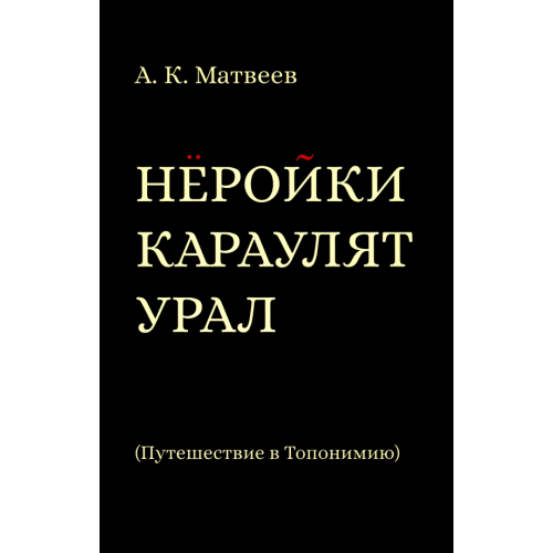 Кабинетный ученый Нёройки караулят Урал. Путешествие в Топонимию Матвеев Александр Константинович