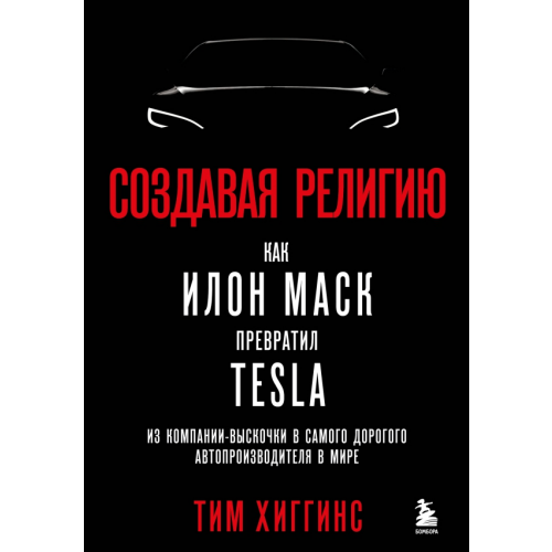 Бомбора Создавая религию. Как Илон Маск превратил Tesla из компании-выскочки в самого дорогого автопроизводителя в мире Хиггинс Тим