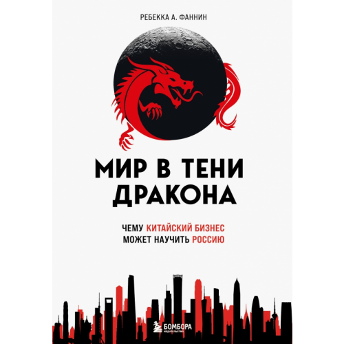 Бомбора Мир в тени дракона. Чему китайский бизнес может научить Россию Фаннин Ребекка А