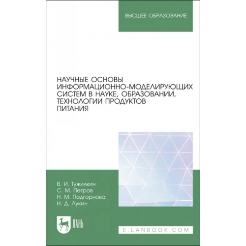 Лань Научные основы информационно-моделирующих систем в науке, образовании, технологии продуктов питания Тужилкин Вячеслав Иванович, Петров Сергей Михайлович, Подгорнова Надежда Михайловна