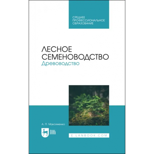 Лань Лесное семеноводство. Древоводство. Учебник для СПО Максименко Анатолий Петрович