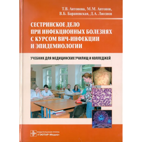 ГЭОТАР-Медиа Сестринское дело при инфекционных болезнях с курсом ВИЧ-инфекции и эпидемиологии. Учебник Антонова Тамара Васильевна, Лиознов Дмитрий Анатольевич, Антонов Михаил Михайлович, Барановская Виктория Борисовна