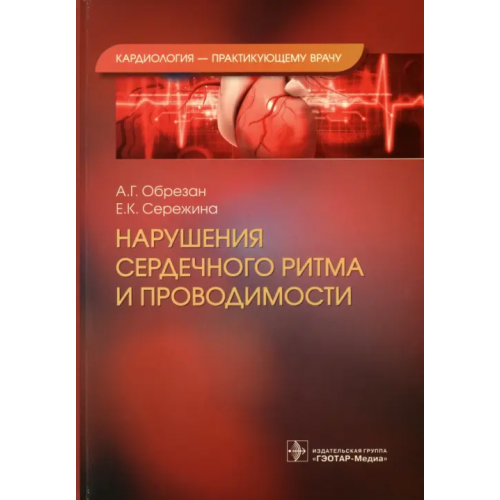 ГЭОТАР-Медиа Нарушения сердечного ритма и проводимости Обрезан Андрей Григорьевич, Сережина Елена Константиновна