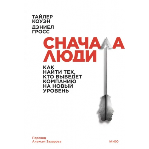 Манн, Иванов и Фербер Сначала люди. Как найти тех, кто выведет компанию на новый уровень Коуэн Тайлер, Гросс Дэниел