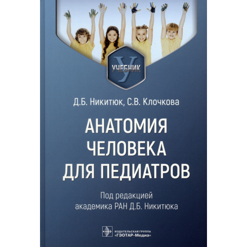 ГЭОТАР-Медиа Анатомия человека для педиатров. Учебник Никитюк Дмитрий Борисович, Клочкова Светлана Валерьевна
