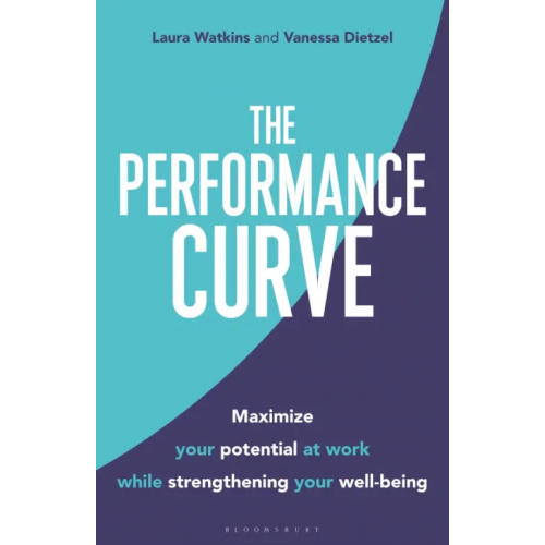 Bloomsbury The Performance Curve. Maximize Your Potential at Work while Strengthening Your Well-being Watkins Laura, Dietzel Vanessa