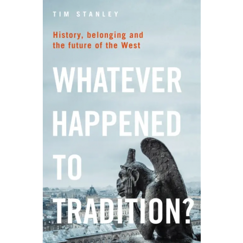 Bloomsbury Whatever Happened to Tradition? History, Belonging and the Future of the West Stanley Tim