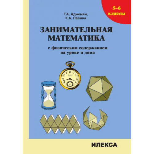Илекса Занимательная математика с физическим содержанием на уроке и дома. 5-6 классы Аджемян Гаянэ Ашотовна, Павина Ксения Анатольевна