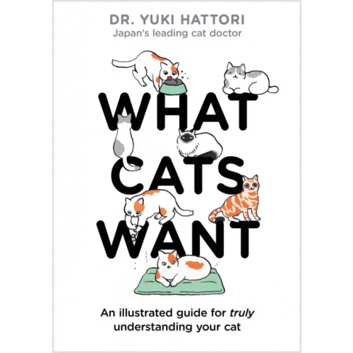 Bloomsbury What Cats Want. An Illustrated Guide for Truly Understanding Your Cat Hattori Yuki