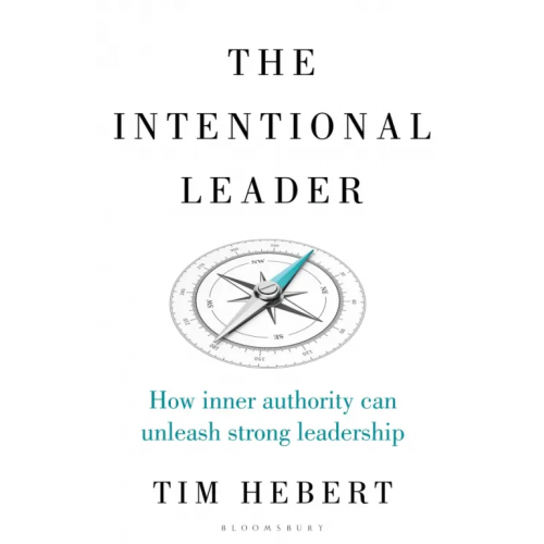 Bloomsbury The Intentional Leader. How Inner Authority Can Unleash Strong Leadership Hebert Tim