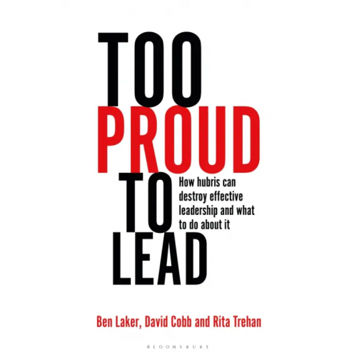 Bloomsbury Too Proud to Lead. How Hubris Can Destroy Effective Leadership and What to Do About It Laker Ben, Cobb David, Trehan Rita