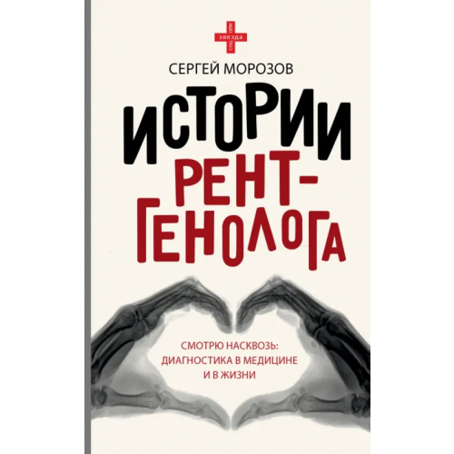 АСТ Истории рентгенолога. Смотрю насквозь. Диагностика в медицине и в жизни Морозов Сергей Павлович