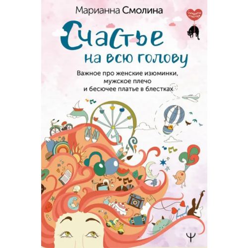 АСТ Счастье на всю голову. Важное про женские изюминки, мужское плечо и бесючее платье в блестках Смолина Марианна