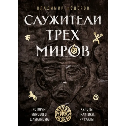 Эксмо Служители трех миров. История мирового шаманизма. Культы, практики, ритуалы Федоров Владимир Николаевич