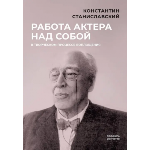 Пальмира Работа актера над собой в творческом процессе воплощения Станиславский Константин Сергеевич