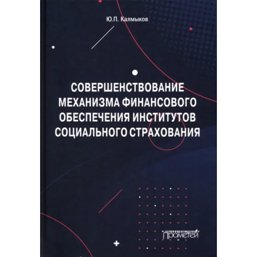Прометей Совершенствование механизма финансового обеспечения институтов социального страхования. Монография Калмыков Юрий Павлович