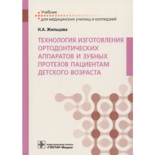 ГЭОТАР-Медиа Технология изготовления ортодонтических аппаратов и зубных протезов пациентам детского возраста Жильцова Наталья Александровна