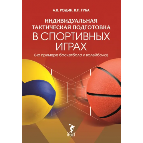 Спорт Индивидуальная тактическая подготовка в спортивных играх на примере баскетбола и волейбола Губа Владимир Петрович, Родин Андрей Викторович