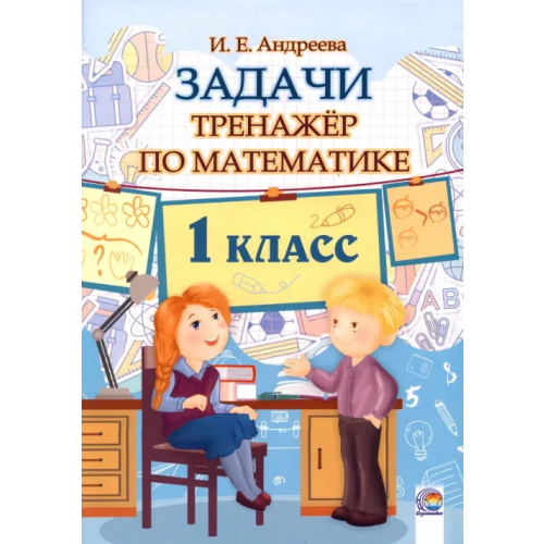 Содействие Математика. 1 класс. Задачи. Тренажёр Андреева Ирина Евгеньевна