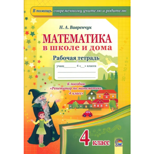 Содействие Математика в школе и дома. 4 класс. Рабочая тетрадь Вавренчук Наталья Александровна