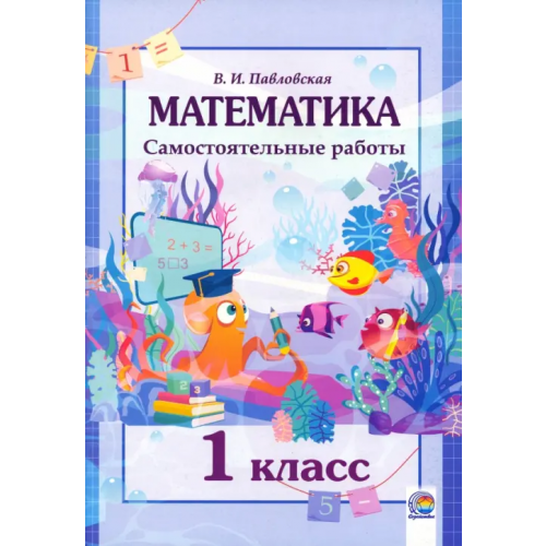 Содействие Математика. 1 класс. Самостоятельные работы Павловская Валентина Ивановна