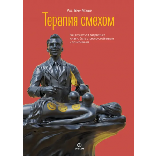 Библос Терапия смехом. Как научиться радоваться жизни, быть стрессоустойчивым и позитивным Бен-Моше Рос