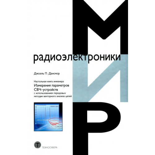 Техносфера Настольная книга инженера. Измерения параметров СВЧ-устройств с использованием передовых методик Дансмор Джоэль П
