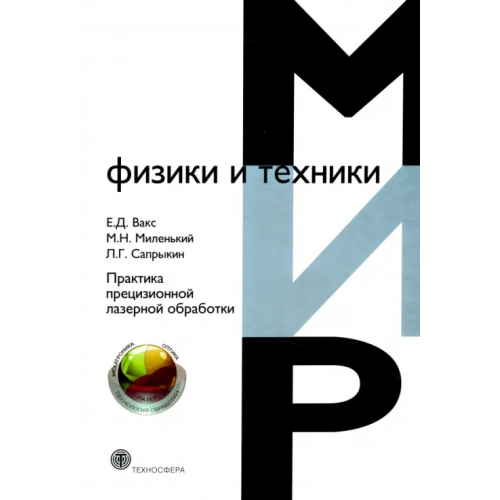 Техносфера Практика прецизионной лазерной обработки Вакс Е. Д., Миленький М. Н., Сапрыкин Л. Г