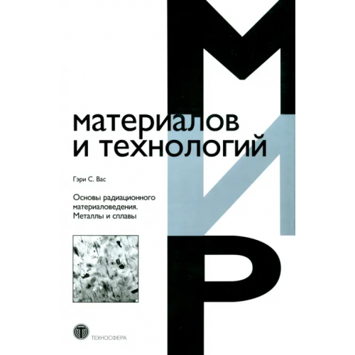 Техносфера Основы радиационного материаловедения. Металлы и сплавы Вас Гэри С