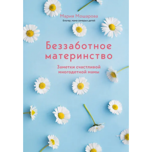 Эксмо Беззаботное материнство. Заметки счастливой многодетной мамы Мошарова Мария Игоревна