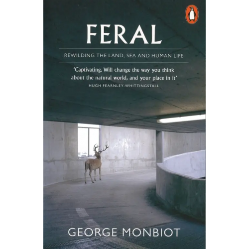 Penguin Feral. Rewilding the Land, Sea and Human Life Monbiot George