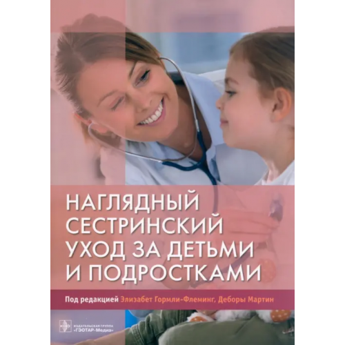 ГЭОТАР-Медиа Наглядный сестринский уход за детьми и подростками Мартин Дебора, Гормли-Флеминг Элизабет, Петти Джулия