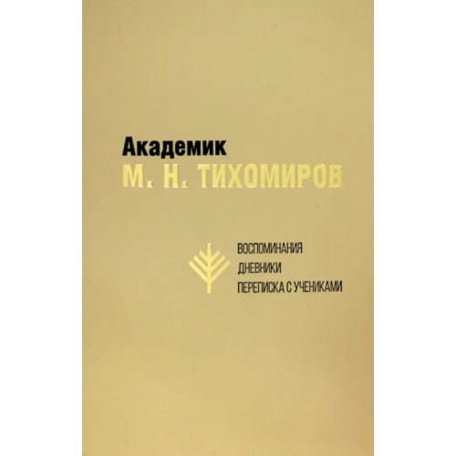 Нестор-История Академик М.Н. Тихомиров. Воспоминания. Дневники. Переписка с учениками