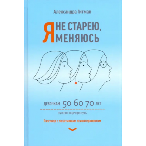 Феникс Я не старею, я меняюсь. Разговор с позитивным психотерапевтом Гитман Александра Вольтовна