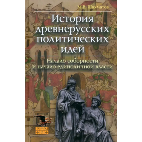 ФИВ История древнерусских политических идей. Начало соборности и начало единоличной власти Шахматов Мстислав Вячеславович