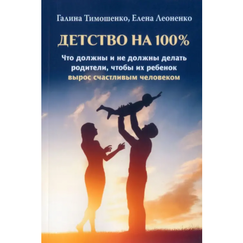 Издатель Базенков И.Л Детство на 100%. Что должны и не должны делать родители, чтобы их ребенок вырос счастливым человеком Тимошенко Галина, Леоненко Елена