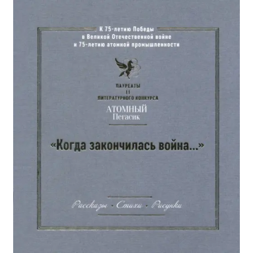 Детская литература "Когда закончилась война..." Лауреаты II литературного конкурса "Атомный Пегасик"