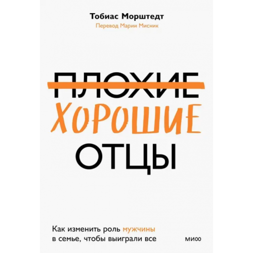 Манн, Иванов и Фербер Плохие хорошие отцы. Как изменить роль мужчины в семье, чтобы выиграли все Морштедт Тобиас