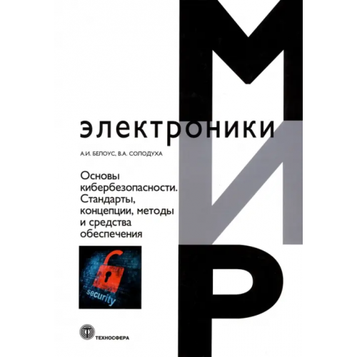 Техносфера Основы кибербезопасности. Cтандарты, концепции, методы и средства обеспечения Белоус Анатолий Иванович, Солодуха Виталий Александрович
