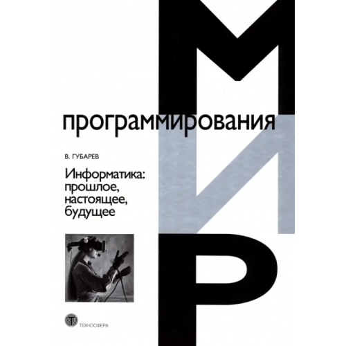 Техносфера Информатика. Прошлое, настоящее, будущее Губарев Василий Васильевич