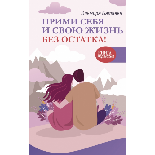 АСТ Прими себя и свою жизнь без остатка! Батаева Эльмира Хусейновна