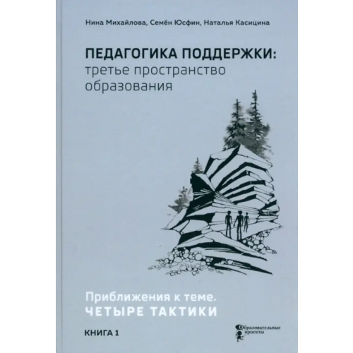 Образовательные проекты Педагогика поддержки: третье пространство образования. Книга 1. Приближения к теме. Четыре тактики Касицина Наталья Викторовна, Михайлова Нина Николаевна, Юсфин Семен Михайлович