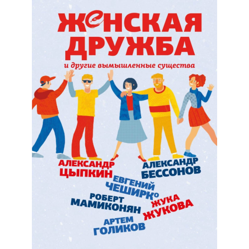АСТ Женская дружба и другие вымышленные существа Цыпкин Александр Евгеньевич, Чеширко Евгений, Мамиконян Роберт Ваганович