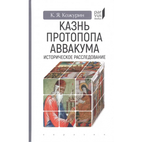 Евразия Казнь протопопа Аввакума. Историческое расследование Кожурин Кирилл Яковлевич